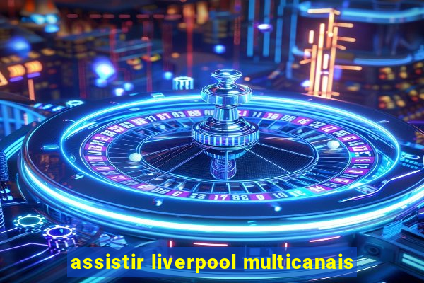 assistir liverpool multicanais